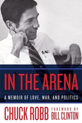 In the Arena: A Memoir of Love, War, and Politics by Chuck Robb