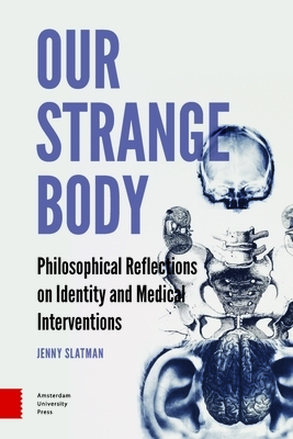 Our Strange Body: Philosophical Reflections on Identity and Medical Interventions by Jenny Slatman