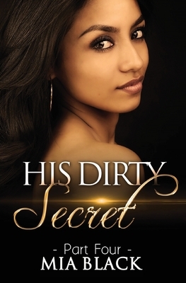 His Dirty Secret: Part 4 by Mia Black
