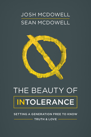 The Beauty of Intolerance: Setting a Generation Free to Know Truth and Love by Sean McDowell, Josh McDowell