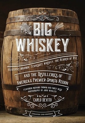 Big Whiskey: An Updated 2nd Edition to Kentucky Bourbon, Tennessee Whiskey, the Rebirth of Rye, and the Distilleries of America's P by Carlo DeVito