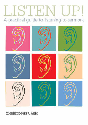 Listen Up! A Practical Guide to Listening to Sermons by Christopher Ash