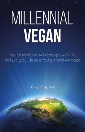 Millennial Vegan - Tips for Navigating Relationships, Wellness, and Everyday Life as a Young Animal Advocate by Casey T. Taft