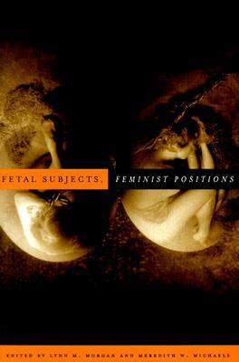 Fetal Subjects, Feminist Positions by Meredith W. Michaels, Lynn M. Morgan