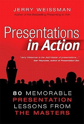 Presentations in Action: 80 Memorable Presentation Lessons from the Masters by Jerry Weissman