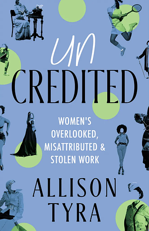 Uncredited: Women's Overlooked, Misattributed, and Stolen Work by Allison Tyra