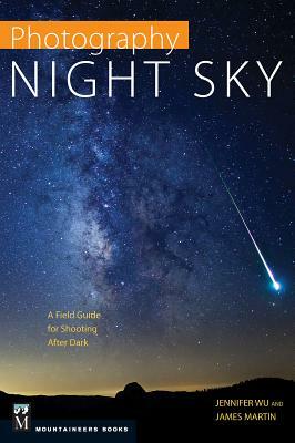 Photography Night Sky: A Field Guide for Shooting After Dark by Jennifer Wu, James Martin