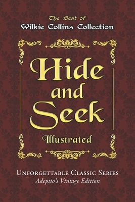 Wilkie Collins Collection - Hide and Seek - Illustrated: or, The Mystery of Mary Grice - Unforgettable Classic Series - Adeptio's Vintage Edition by Wilkie Collins