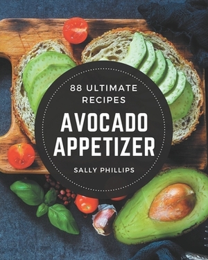 88 Ultimate Avocado Appetizer Recipes: Make Cooking at Home Easier with Avocado Appetizer Cookbook! by Sally Phillips