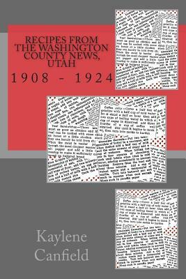 Recipes From The Washington County News, Utah: 1908 - 1924 by David Andersen, Kaylene Canfield