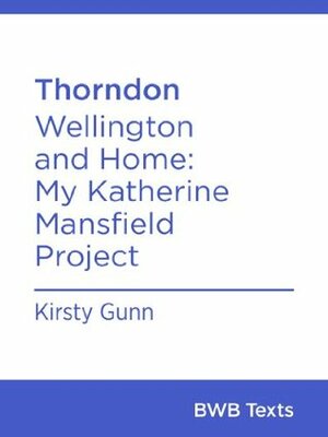 Thorndon: Wellington and Home: My Katherine Mansfield Project (BWB Texts) by Kirsty Gunn