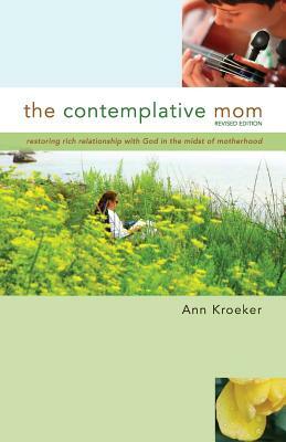 The Contemplative Mom: Restoring Rich Relationship with God in the Midst of Motherhood [Revised Edition] by Ann Kroeker
