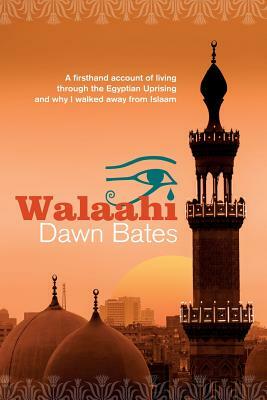 Walaahi: A firsthand account of living through the Egyptian Uprising and why I walked away from Islaam by Dawn Bates