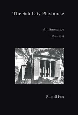 The Salt City Playhouse: An Itinerance 1978-1981 by Russell Fox