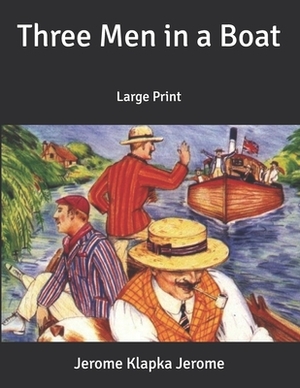 Three Men in a Boat: Large Print by Jerome K. Jerome