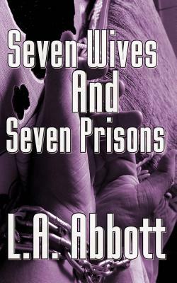 Seven Wives And Seven Prisons by L. A. Abbott