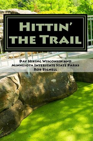 Hittin' the Trail: Day Hiking Wisconsin and Minnesota Interstate State Parks by Rob Bignell