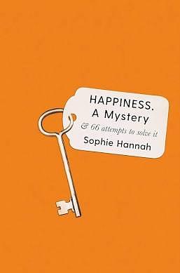 Happiness, a Mystery: And 66 Attempts to Solve It by Sophie Hannah