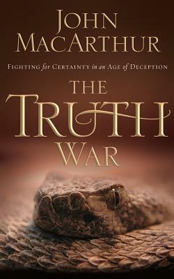 The Truth War: Fighting for Certainty in an Age of Deception by John MacArthur