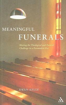 Meaningful Funerals: Meeting the Theological and Pastoral Challenge in a Postmodern Era by Ewan Kelly