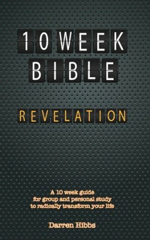 Revelation: 10 Week Bible: A 10 week guide for group and personal study to radically transform your life (Volume 66) by Darren Hibbs