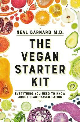 The Vegan Starter Kit: Everything You Need to Know about Plant-Based Eating by Neal D. Barnard