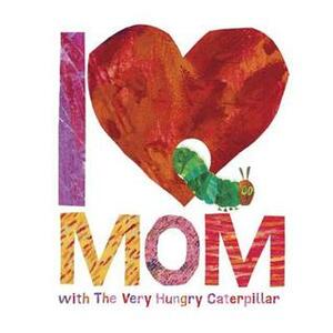 I Love Mom with the Very Hungry Caterpillar by Eric Carle