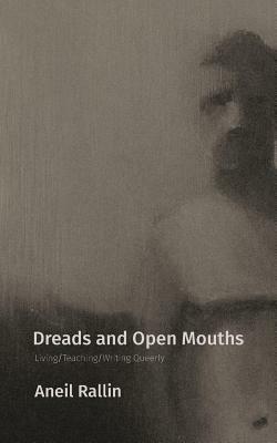 Dreads and Open Mouths: Living/Teaching/Writing Queerly by Aneil Rallin