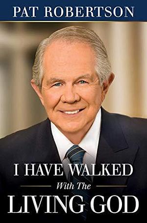 I Have Walked With the Living God by Pat Robertson, Pat Robertson