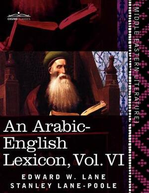 An Arabic-English Lexicon (in Eight Volumes), Vol. VI: Derived from the Best and the Most Copious Eastern Sources by Stanley Lane-Poole, Edward W. Lane