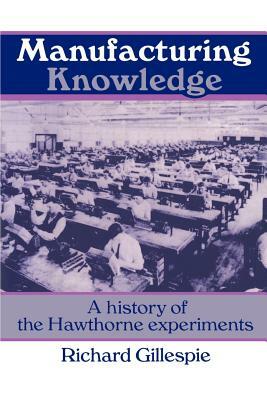 Manufacturing Knowledge: A History of the Hawthorne Experiments by Richard Gillespie