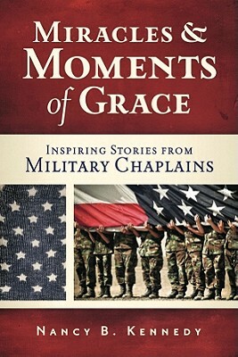 Miracles and Moments of Grace: Inspiring Stories from Military Chaplains by Nancy B. Kennedy