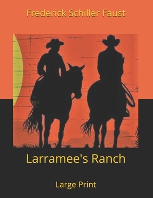 Larramee's Ranch: Large Print by Frederick Schiller Faust