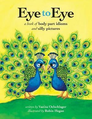 Eye to Eye: A Book of Body Part Idioms and Silly Pictures by Vanita Oelschlager