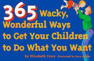 365 Wacky, Wonderful Ways to Get Your Children to Do What You Want by Elizabeth Crary