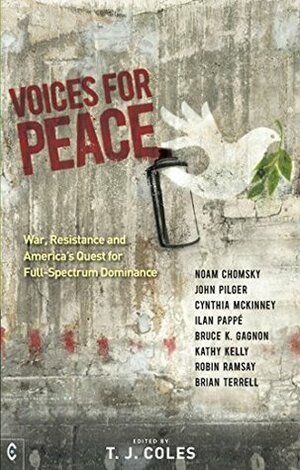Voices for Peace: War, Resistance and America's Quest for Full-Spectrum Dominance by Bruce K. Gagnon, Ilan Pappé, John Pilger, Robin Ramsay, Brian Terrel, T. J. Coles, Cynthia McKinney, Noam Chomsky, Kathy Kelly