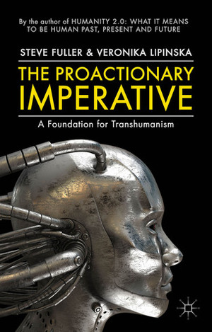 The Proactionary Imperative: A Foundation for Transhumanism by Steve Fuller, Veronika Lipinska