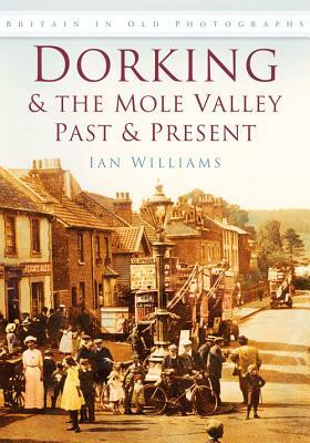 Dorking & the Mole Valley in Old Photographs: Past & Present by Ian Williams