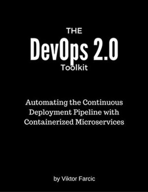 The DevOps 2.0 Toolkit: Automating the Continuous Deployment Pipeline with Containerized Microservices by Viktor Farcic