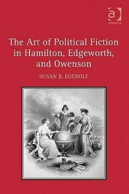 The Art of Political Fiction in Hamilton, Edgeworth, and Owenson by Susan B. Egenolf