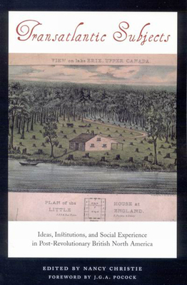 Transatlantic Subjects: Ideas, Institutions, and Social Experience in Post-Revolutionary British North America by Nancy Christie