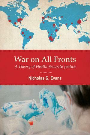 War on All Fronts: A Theory of Health Security Justice by Nicholas G. Evans