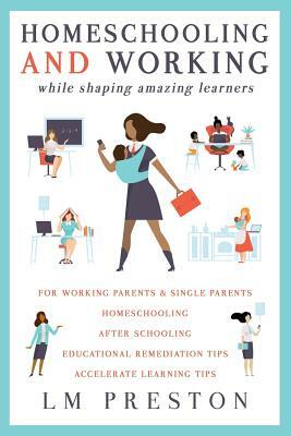 Homeschooling and Working While Shaping Amazing Learners by LM Preston