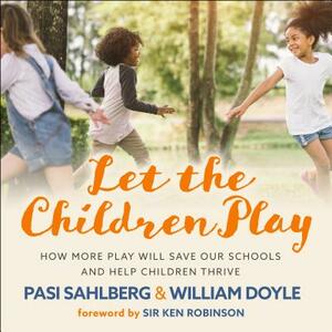 Let the Children Play: How More Play Will Save Our Schools and Help Children Thrive by William Doyle, Pasi Sahlberg