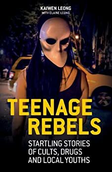 Teenage Rebels: Startling stories of cults, drugs and local youths by Elaine Leong, Kaiwen Leong