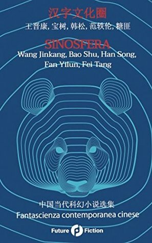 Sinosfera: Fantascienza contemporanea cinese by Fei Tang, Fan Yilun, Chiara Cigarini, Francesco Verso, Han Song, Bao Shu, Wang Jinkang