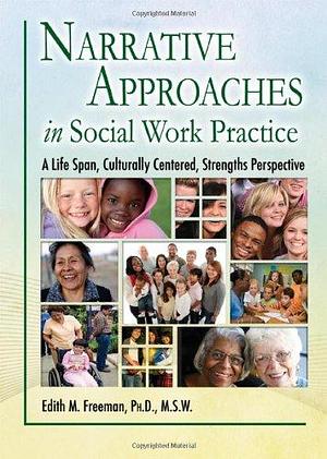 Narrative Approaches in Social Work Practice: A Life Span, Culturally Centered, Strengths Perspective by Edith M. Freeman