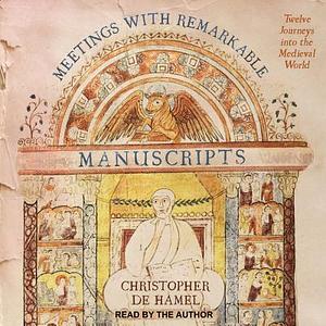 Meetings With Remarkable Manuscripts: Twelve Journeys into the Medieval World by Christopher de Hamel