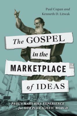The Gospel in the Marketplace of Ideas: Paul's Mars Hill Experience for Our Pluralistic World by Paul Copan, Kenneth D. Litwak
