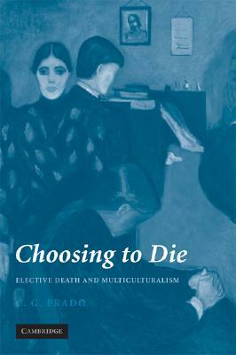 Choosing to Die: Elective Death and Multiculturalism by C. G. Prado